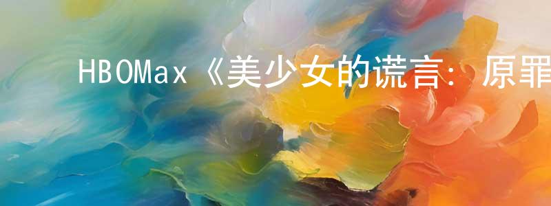 陈道富的动漫综艺大全,HBOMax《美少女的谎言:原罪第二季》迅雷下载/在线观看/百度云-灵异/惊悚-美剧天堂